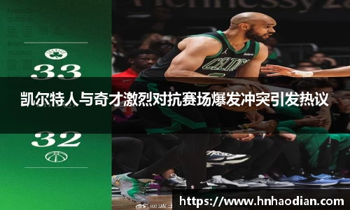 凯尔特人与奇才激烈对抗赛场爆发冲突引发热议