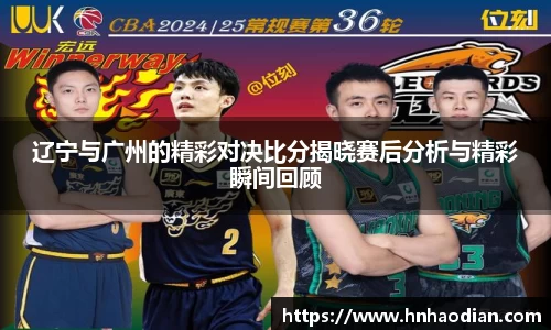 辽宁与广州的精彩对决比分揭晓赛后分析与精彩瞬间回顾