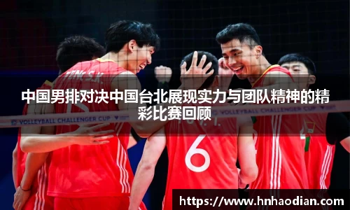 中国男排对决中国台北展现实力与团队精神的精彩比赛回顾