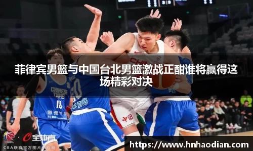 菲律宾男篮与中国台北男篮激战正酣谁将赢得这场精彩对决