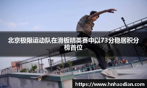 北京极限运动队在滑板精英赛中以73分稳居积分榜首位