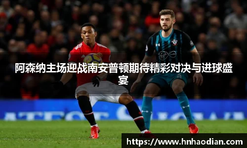 阿森纳主场迎战南安普顿期待精彩对决与进球盛宴