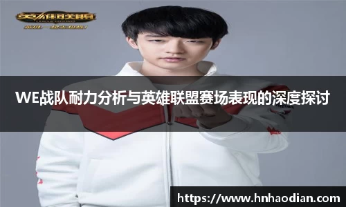 WE战队耐力分析与英雄联盟赛场表现的深度探讨