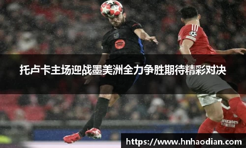 托卢卡主场迎战墨美洲全力争胜期待精彩对决